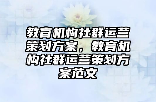 教育機構社群運營策劃方案，教育機構社群運營策劃方案范文