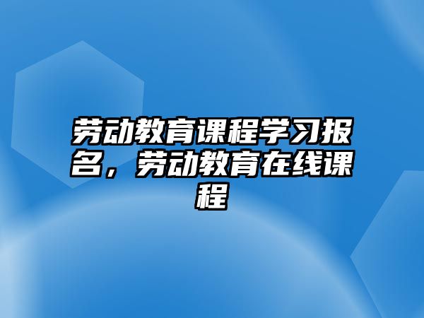 勞動教育課程學習報名，勞動教育在線課程