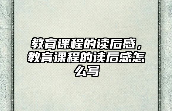 教育課程的讀后感，教育課程的讀后感怎么寫