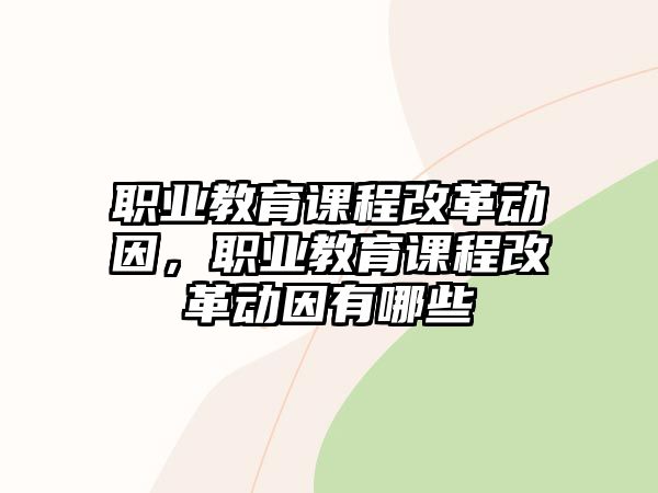 職業教育課程改革動因，職業教育課程改革動因有哪些