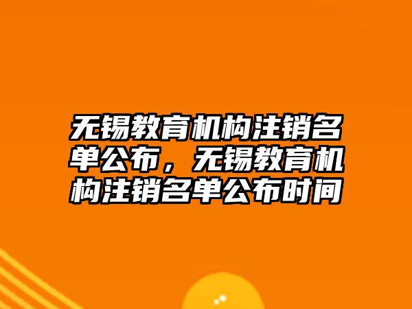 無錫教育機構(gòu)注銷名單公布，無錫教育機構(gòu)注銷名單公布時間