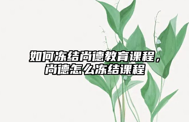 如何凍結尚德教育課程，尚德怎么凍結課程