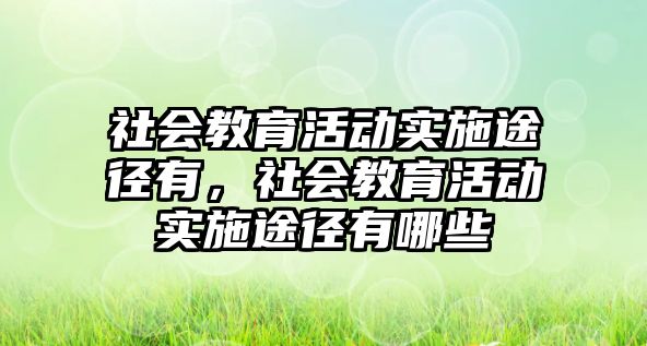 社會教育活動實施途徑有，社會教育活動實施途徑有哪些