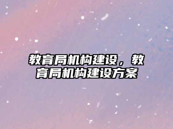 教育局機構建設，教育局機構建設方案