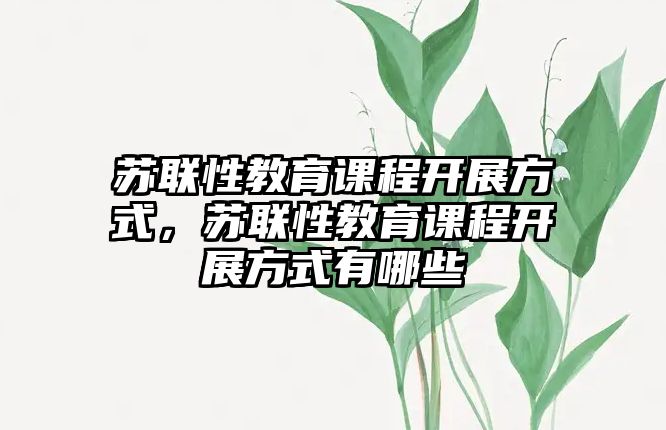 蘇聯(lián)性教育課程開展方式，蘇聯(lián)性教育課程開展方式有哪些