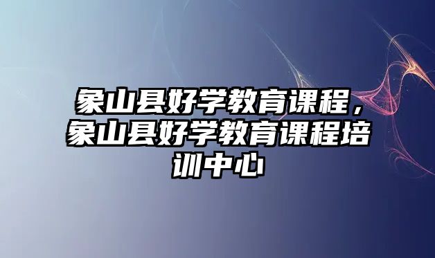 象山縣好學(xué)教育課程，象山縣好學(xué)教育課程培訓(xùn)中心