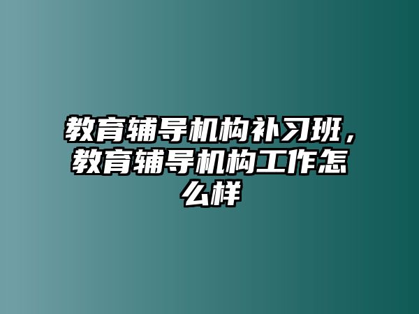 教育輔導機構補習班，教育輔導機構工作怎么樣