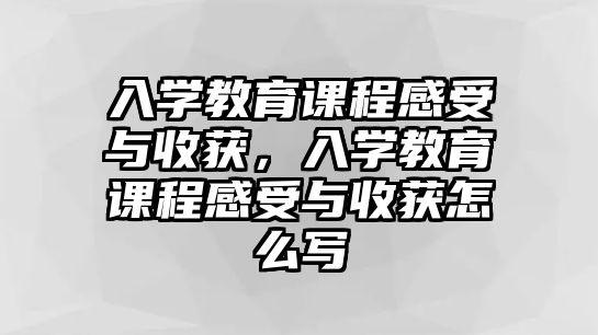 入學教育課程感受與收獲，入學教育課程感受與收獲怎么寫