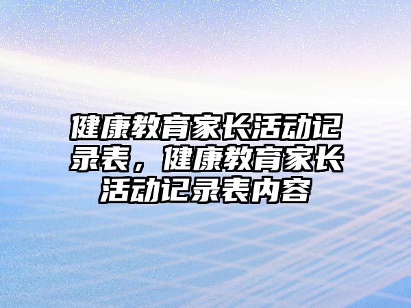 健康教育家長活動記錄表，健康教育家長活動記錄表內容