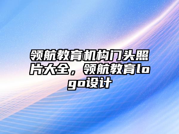 領航教育機構門頭照片大全，領航教育logo設計