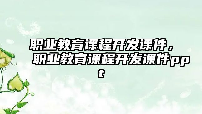 職業(yè)教育課程開發(fā)課件，職業(yè)教育課程開發(fā)課件ppt