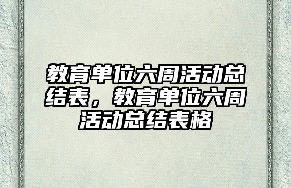 教育單位六周活動總結表，教育單位六周活動總結表格