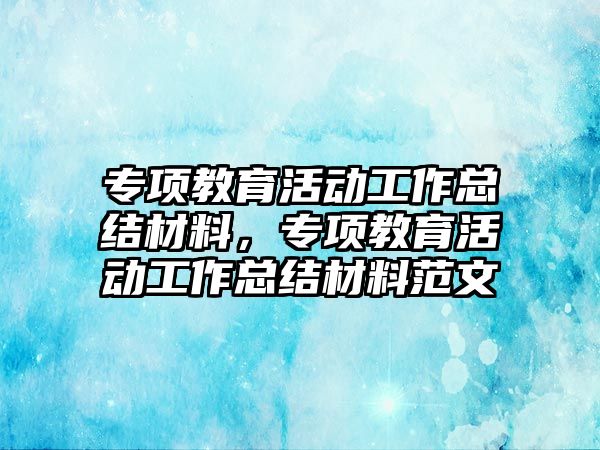 專項教育活動工作總結材料，專項教育活動工作總結材料范文