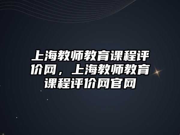 上海教師教育課程評價網，上海教師教育課程評價網官網