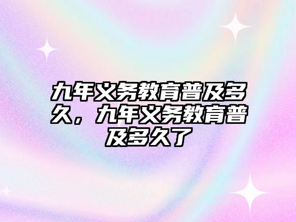 九年義務教育普及多久，九年義務教育普及多久了