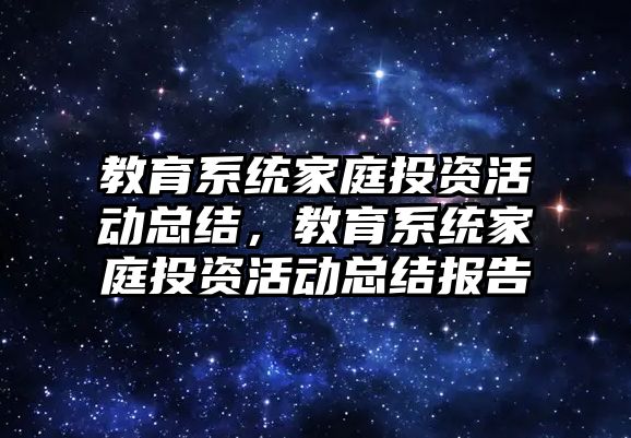 教育系統家庭投資活動總結，教育系統家庭投資活動總結報告