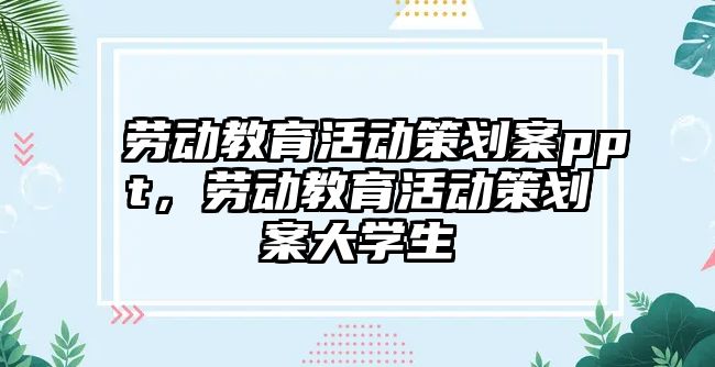 勞動教育活動策劃案ppt，勞動教育活動策劃案大學生