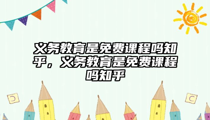 義務教育是免費課程嗎知乎，義務教育是免費課程嗎知乎