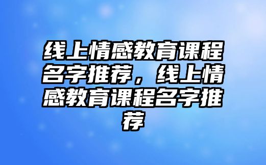 線上情感教育課程名字推薦，線上情感教育課程名字推薦