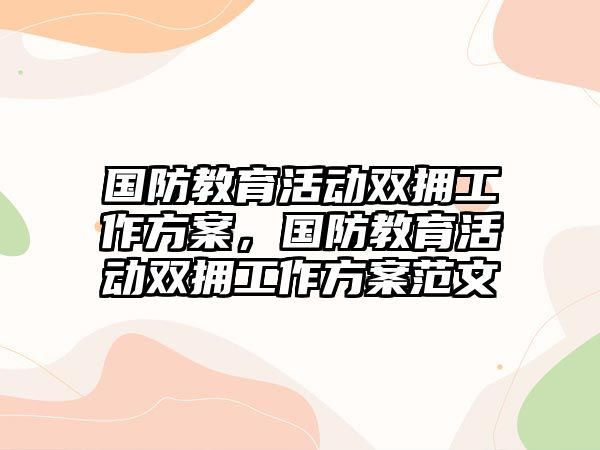 國防教育活動雙擁工作方案，國防教育活動雙擁工作方案范文