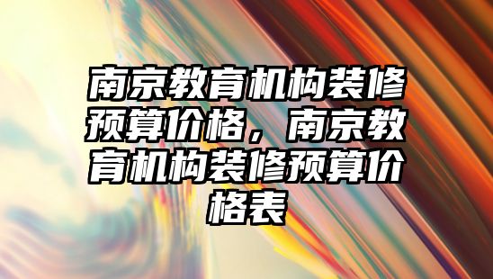 南京教育機構裝修預算價格，南京教育機構裝修預算價格表