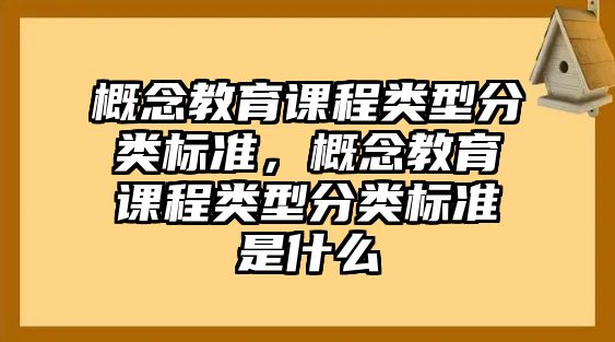 概念教育課程類(lèi)型分類(lèi)標(biāo)準(zhǔn)，概念教育課程類(lèi)型分類(lèi)標(biāo)準(zhǔn)是什么