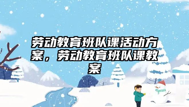 勞動教育班隊課活動方案，勞動教育班隊課教案