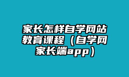 家長怎樣自學網站教育課程（自學網家長端app）