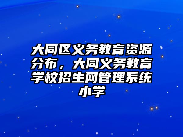 大同區義務教育資源分布，大同義務教育學校招生網管理系統小學