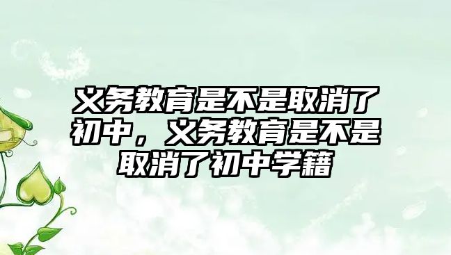 義務教育是不是取消了初中，義務教育是不是取消了初中學籍