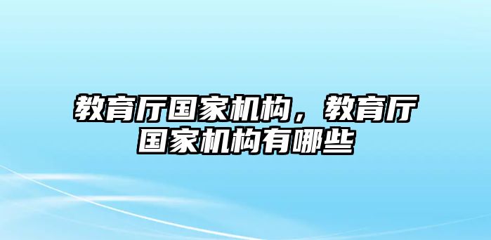 教育廳國家機(jī)構(gòu)，教育廳國家機(jī)構(gòu)有哪些