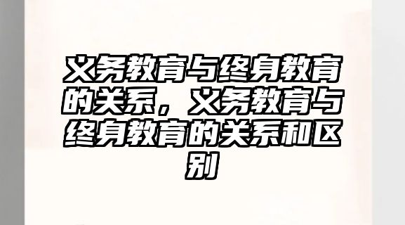 義務教育與終身教育的關系，義務教育與終身教育的關系和區別