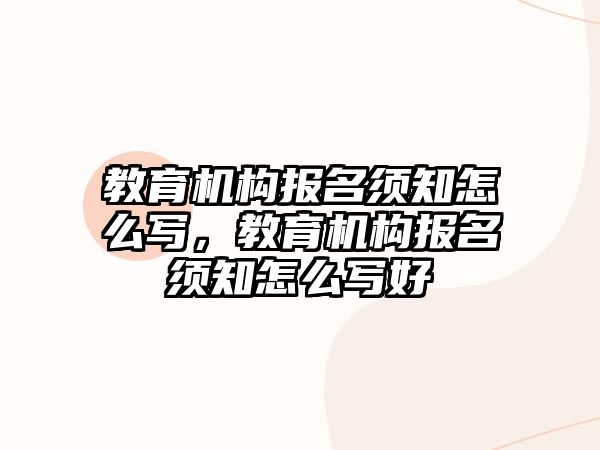 教育機構(gòu)報名須知怎么寫，教育機構(gòu)報名須知怎么寫好