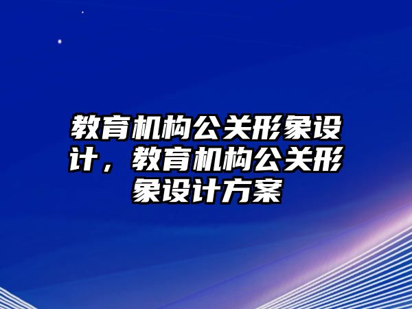 教育機構(gòu)公關(guān)形象設(shè)計，教育機構(gòu)公關(guān)形象設(shè)計方案