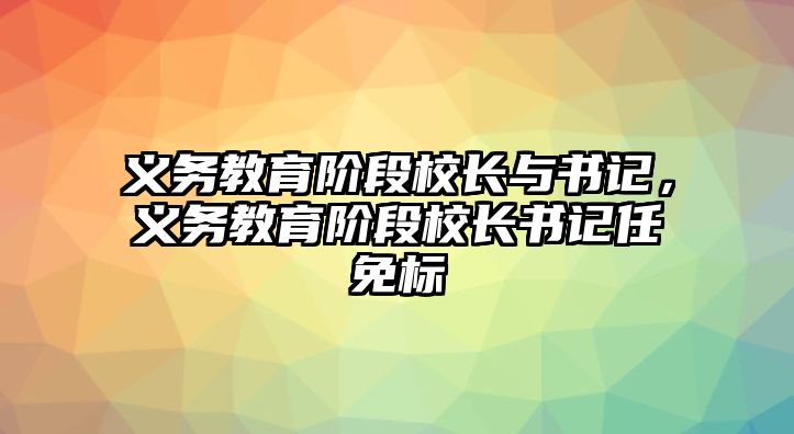 義務教育階段校長與書記，義務教育階段校長書記任免標