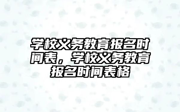 學校義務教育報名時間表，學校義務教育報名時間表格