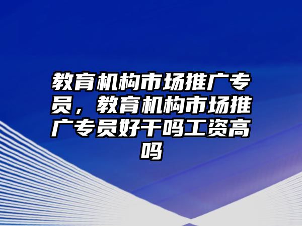 教育機構市場推廣專員，教育機構市場推廣專員好干嗎工資高嗎