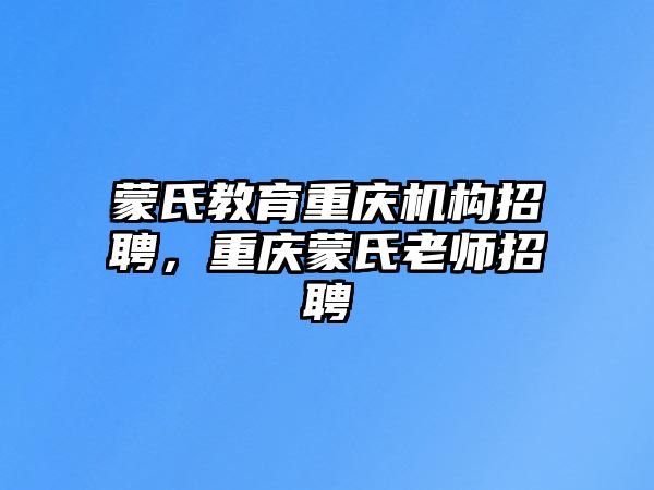 蒙氏教育重慶機構(gòu)招聘，重慶蒙氏老師招聘