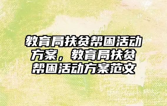 教育局扶貧幫困活動方案，教育局扶貧幫困活動方案范文