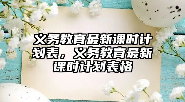 義務教育最新課時計劃表，義務教育最新課時計劃表格