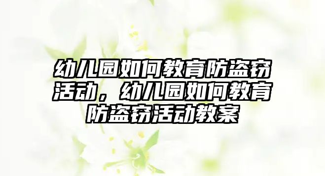 幼兒園如何教育防盜竊活動，幼兒園如何教育防盜竊活動教案