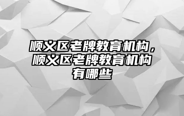 順義區老牌教育機構，順義區老牌教育機構有哪些