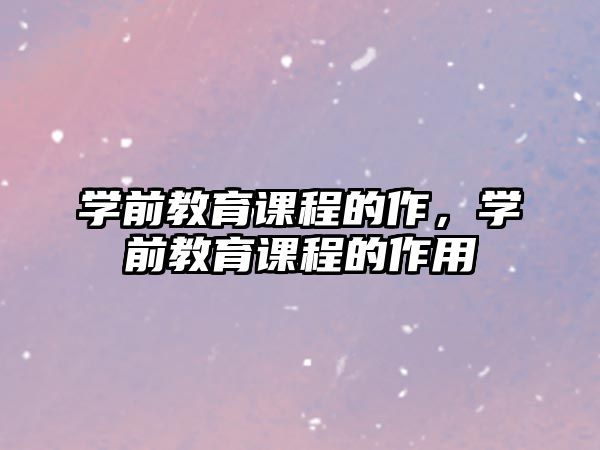 學(xué)前教育課程的作，學(xué)前教育課程的作用