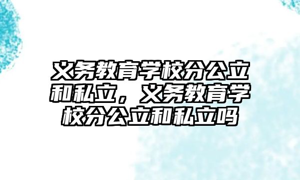 義務教育學校分公立和私立，義務教育學校分公立和私立嗎