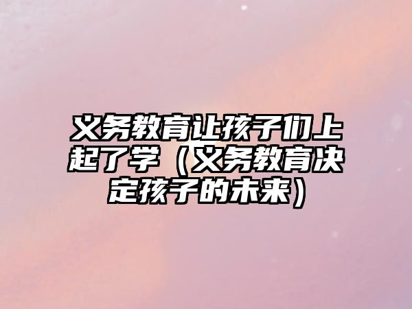 義務教育讓孩子們上起了學（義務教育決定孩子的未來）