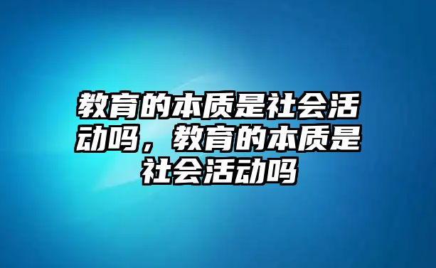 教育的本質是社會活動嗎，教育的本質是社會活動嗎