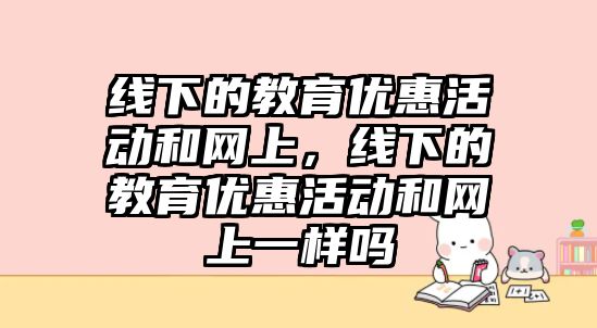 線下的教育優惠活動和網上，線下的教育優惠活動和網上一樣嗎