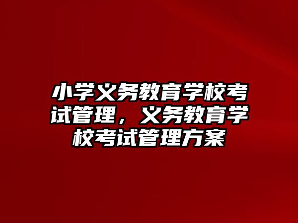 小學義務教育學校考試管理，義務教育學校考試管理方案