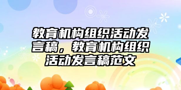 教育機構組織活動發言稿，教育機構組織活動發言稿范文