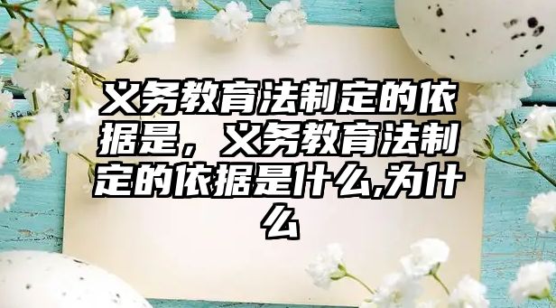 義務(wù)教育法制定的依據(jù)是，義務(wù)教育法制定的依據(jù)是什么,為什么